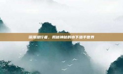 深海潜行者，揭秘神秘的水下猎手世界