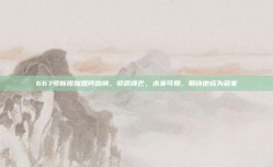 667号新援加盟阿森纳，初露锋芒，未来可期，期待他成为赢家