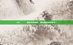 121. 🔄 球队战术独特，各队如何应对对手？