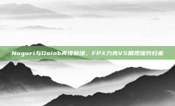 Nuguri与Doinb再续前缘，FPX力克V5展现强势归来