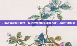 上海大鲨鱼稳扎稳打，以绝对优势轻松击败天津，再展王者风范