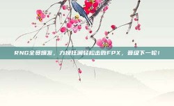 RNG全员爆发，力挽狂澜轻松击败FPX，晋级下一轮！