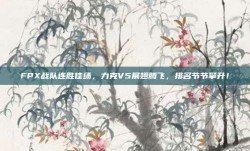 FPX战队连胜佳绩，力克V5展翅腾飞，排名节节攀升！