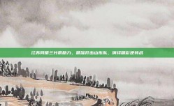 江苏同曦三分雨助力，精准打击山东队，演绎精彩逆转战