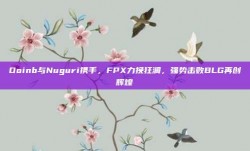 Doinb与Nuguri携手，FPX力挽狂澜，强势击败BLG再创辉煌