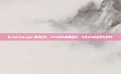 Doinb与Nuguri重燃战火，FPX战队再展雄风，大胜V5彰显团队默契！