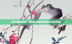 玩豪赌对战局，如何在豪赌对战局中获取胜利