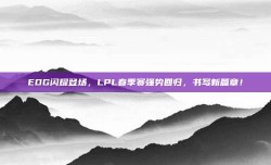 EDG闪耀登场，LPL春季赛强势回归，书写新篇章！