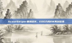 Scout与Viper重燃战火，EDG力克RW再创佳绩