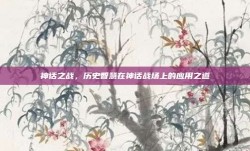 神话之战，历史智慧在神话战场上的应用之道