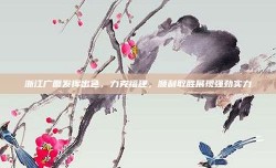 浙江广厦发挥出色，力克福建，顺利取胜展现强劲实力