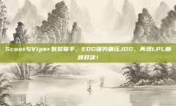 Scout与Viper默契联手，EDG强势碾压JDG，再现LPL巅峰对决！