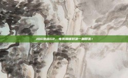 JDG激战G2，电竞巅峰对决一触即发！