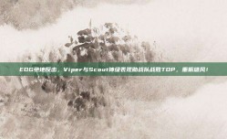 EDG绝地反击，Viper与Scout神级表现助战队战胜TOP，重振雄风！