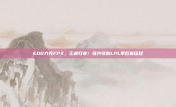 EDG力克FPX，王者归来！强势领跑LPL季后赛征程