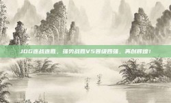 JDG连战连胜，强势战胜V5晋级四强，再创辉煌！