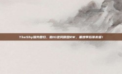 TheShy强势回归，助IG逆风翻盘RW，重燃季后赛希望！