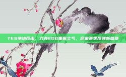 TES绝地反击，力克EDG重振士气，迎来赛季反弹新篇章