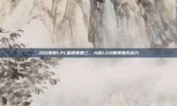 JDG豪取LPL常规赛第三，大胜LGD展现强势战力