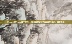 Scout与Viper联手发力，EDG以精湛技艺轻松碾压RW，强势晋级！