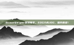 Scout与Viper默契联手，EDG力克JDG，强势晋级！