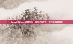 Scout与Viper默契搭档，EDG力克RW，强势挺进决赛圈！