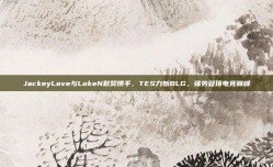 JackeyLove与LokeN默契携手，TES力斩BLG，强势登顶电竞巅峰