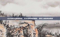 Uzi与Ming默契再续，RNG战队强势崛起，豪取三连胜再创辉煌