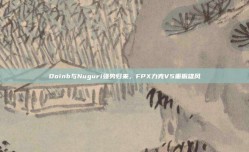 Doinb与Nuguri强势归来，FPX力克V5重振雄风