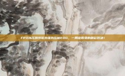 FPX以压倒性优势强势压制EDG，一局定胜负的精彩对决！