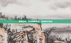 翻倍冒险，挑战翻倍冒险，创造最大收益