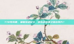 778号风暴，曼联球迷起义，俱乐部变革之路在何方？🔄