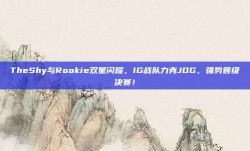 TheShy与Rookie双星闪耀，IG战队力克JDG，强势晋级决赛！