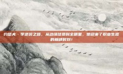 约瑟夫·李逆袭之路，从边缘球员到全明星，他迎来了职业生涯的巅峰时刻！