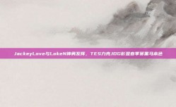 JackeyLove与LokeN神勇发挥，TES力克JDG彰显春季赛黑马本色