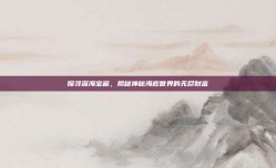 探寻深海宝藏，揭秘神秘海底世界的无尽财富