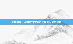 轮数限制，游戏竞技中的公平壁垒与策略优化