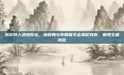 凯尔特人绝地反击，塔图姆与布朗联手击溃尼克斯，展现王者风范