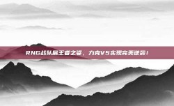 RNG战队展王者之姿，力克V5实现完美逆袭！