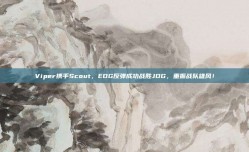 Viper携手Scout，EDG反弹成功战胜JDG，重振战队雄风！