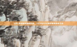 LPL顶级赛事巅峰对决，TES与FPX演绎电竞传奇之战