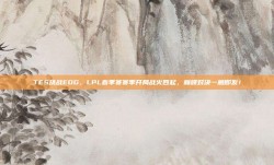 TES挑战EDG，LPL春季赛赛季开局战火四起，巅峰对决一触即发！