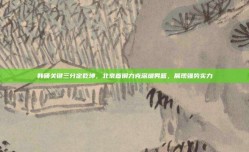 韩硕关键三分定乾坤，北京首钢力克深圳男篮，展现强势实力