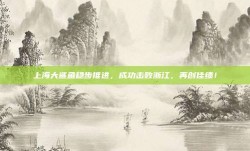 上海大鲨鱼稳步推进，成功击败浙江，再创佳绩！