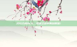 JDG力克BLG，荣耀之战中再创辉煌！