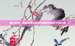 猜心游戏，揭秘在猜心游戏中如何拆解对手的心思