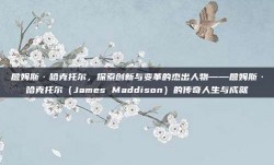 詹姆斯·哈克托尔，探索创新与变革的杰出人物——詹姆斯·哈克托尔（James Maddison）的传奇人生与成就