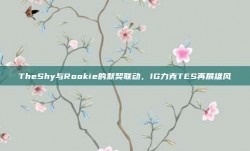 TheShy与Rookie的默契联动，IG力克TES再展雄风