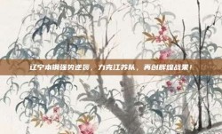 辽宁本钢强势逆袭，力克江苏队，再创辉煌战果！