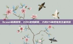 Scout英勇领导，EDG逆风翻盘，力克V5展现电竞王者风范